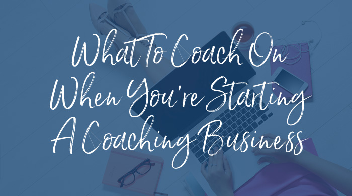 What to coach on when you’re starting a coaching business