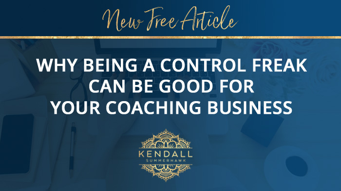 Kendall SummerHawk | Why being a control freak can be good for your coaching business